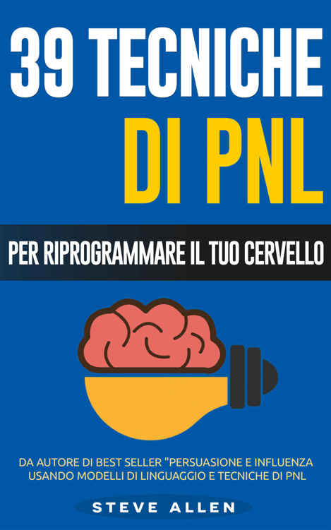 PNL - 39 tecniche, modelli e strategie pnl per cambiare la tua vita e quella degli altri: 39 tecniche basiche e avanzate di programmazione neuro-linguistica per riprogrammare il tuo cervello
