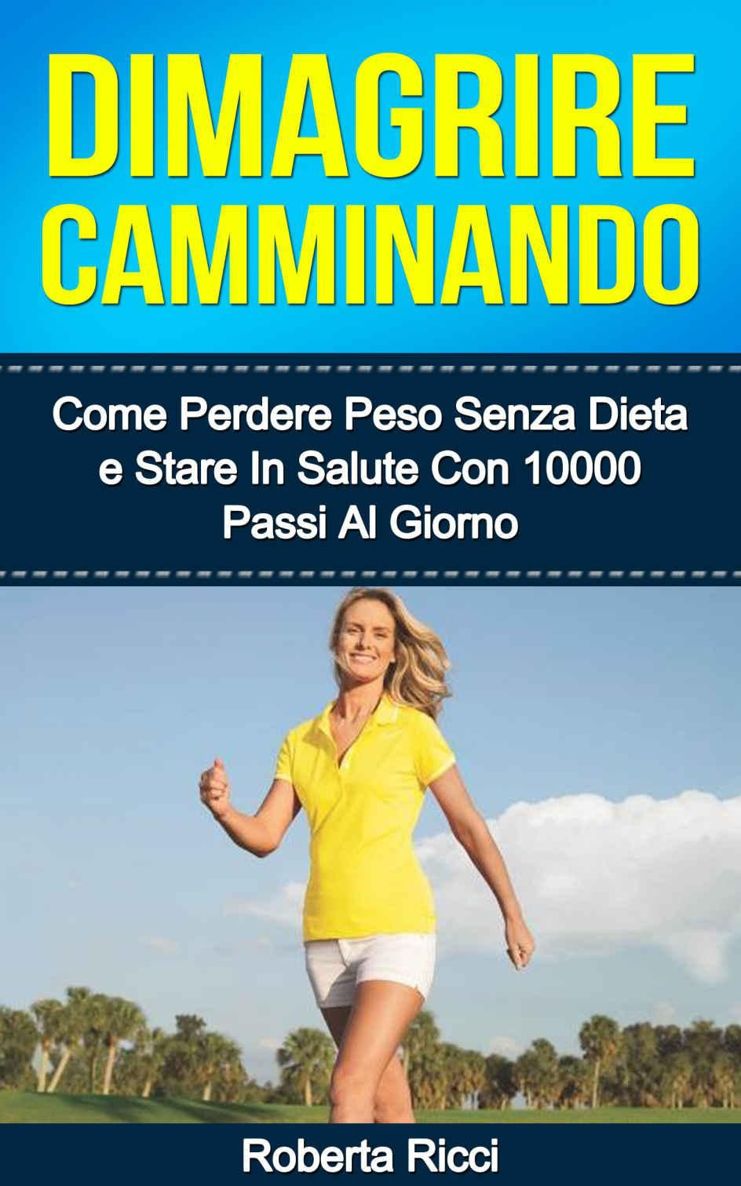 Dimagrire Camminando: Come Perdere Peso Senza Dieta E Stare In Salute Con 10’000 Passi Al Giorno (Dimagrire, Salute e Benessere, Fitness, Wellness) (Italian Edition)