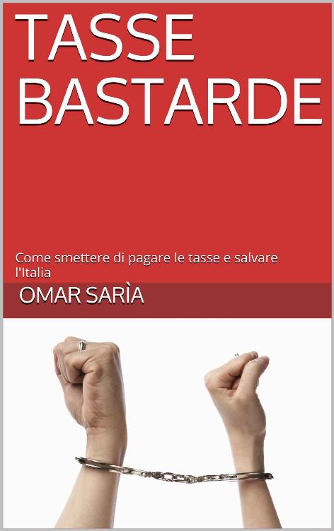 Tasse Bastarde: Come smettere di pagare le tasse e salvare l'Italia (Italian Edition)