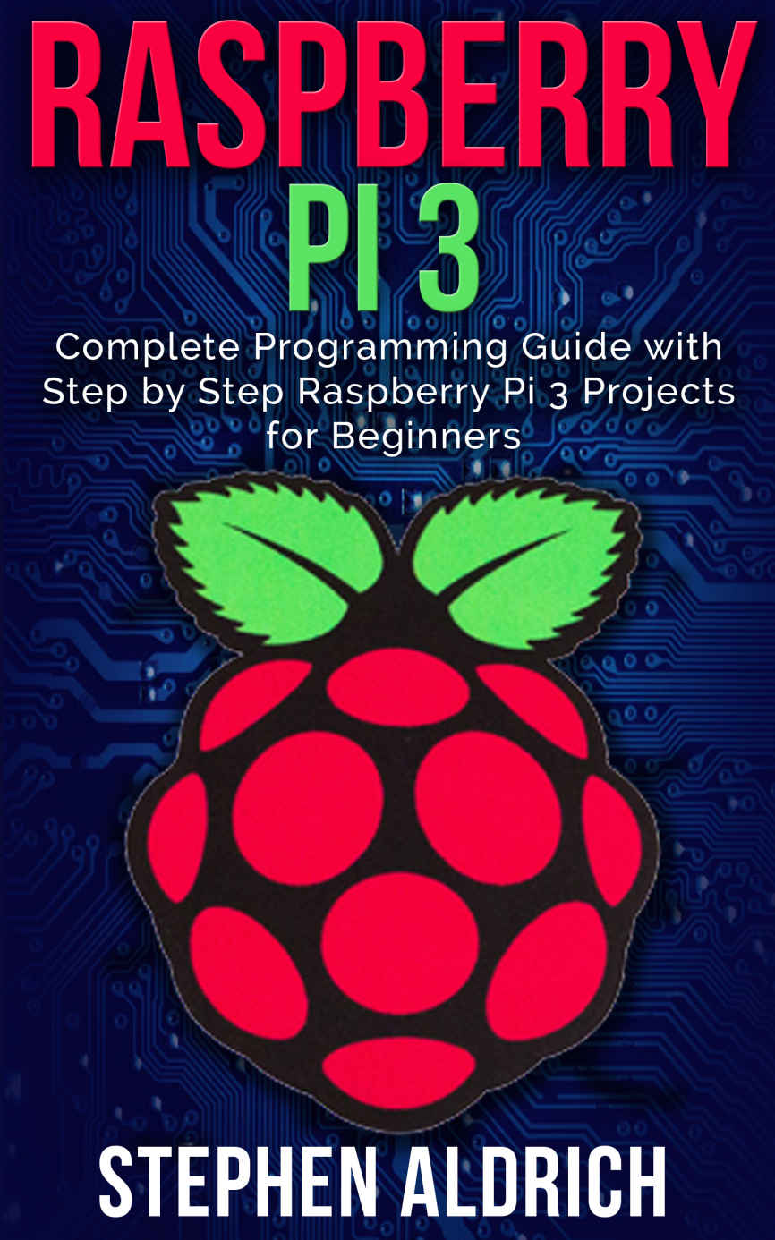 Raspberry Pi 3: Complete Programming Guide with Step by Step Raspberry Pi 3 Projects for Beginners: (Python, Programming Blueprint)