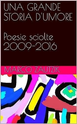 UNA GRANDE STORIA D'UMORE - Poesie Sciolte 2009-2016