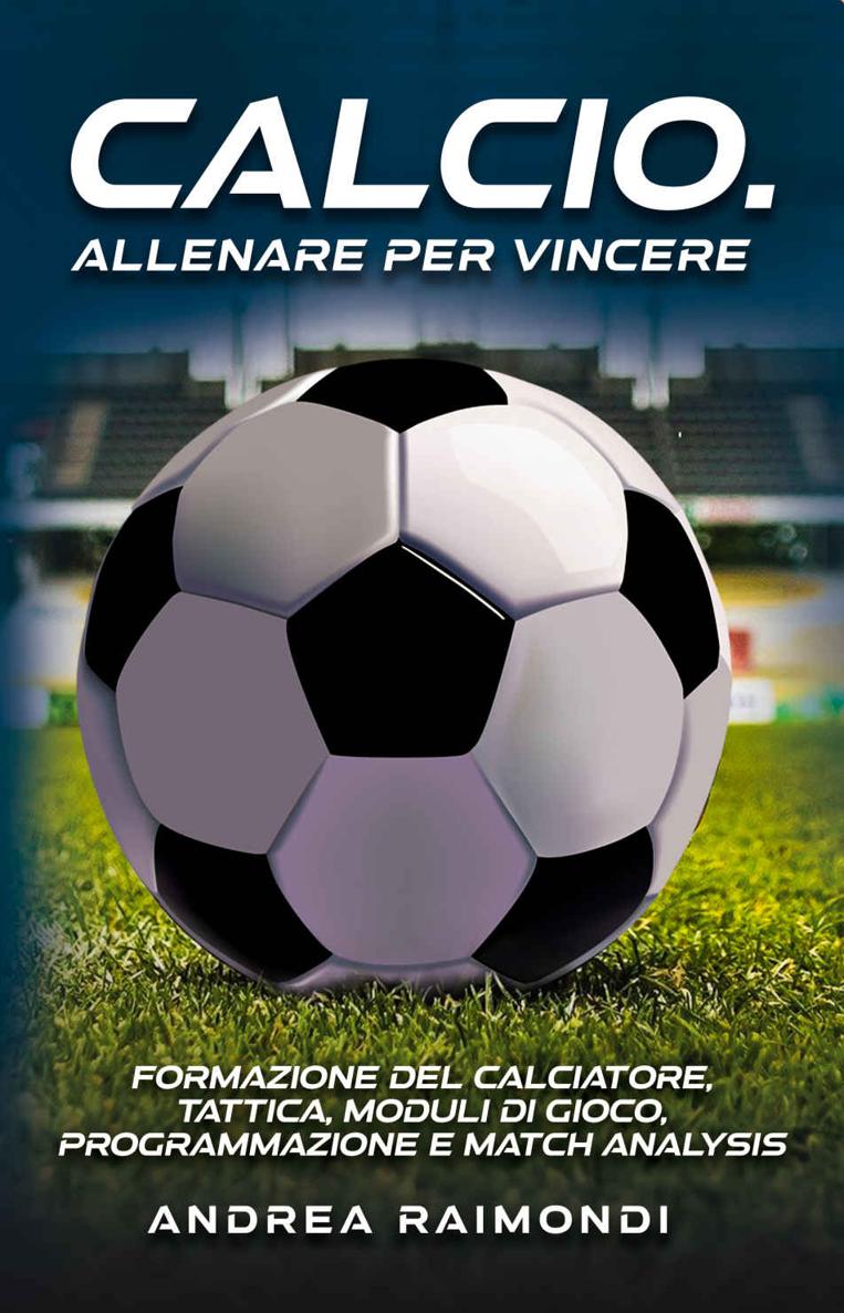 CALCIO. ALLENARE PER VINCERE: Formazione del calciatore, tattica, moduli di gioco, programmazione e match analysis (Italian Edition)